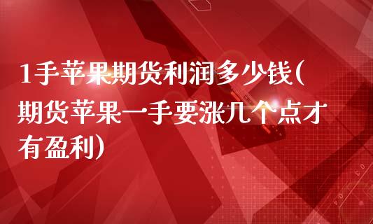 1手苹果期货利润多少钱(期货苹果一手要涨几个点才有盈利)_https://gjqh.wpmee.com_期货百科_第1张