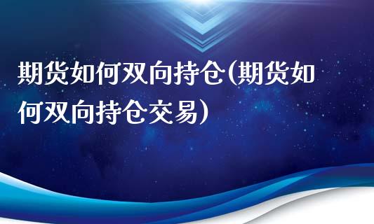 期货如何双向持仓(期货如何双向持仓交易)_https://gjqh.wpmee.com_国际期货_第1张