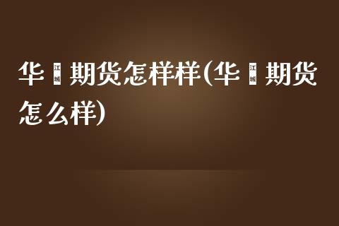 华鑫期货怎样样(华鑫期货怎么样)_https://gjqh.wpmee.com_国际期货_第1张