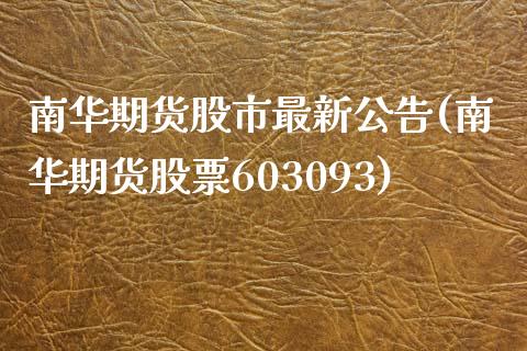 南华期货股市最新公告(南华期货股票603093)_https://gjqh.wpmee.com_国际期货_第1张