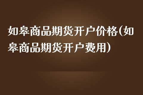 如皋商品期货开户价格(如皋商品期货开户费用)_https://gjqh.wpmee.com_期货百科_第1张