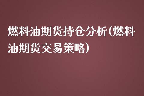 燃料油期货持仓分析(燃料油期货交易策略)_https://gjqh.wpmee.com_期货百科_第1张