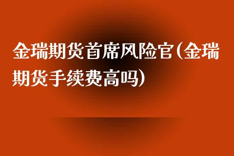 金瑞期货首席风险官(金瑞期货手续费高吗)_https://gjqh.wpmee.com_期货新闻_第1张