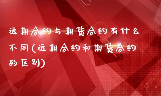 远期合约与期货合约有什么不同(远期合约和期货合约的区别)_https://gjqh.wpmee.com_期货开户_第1张