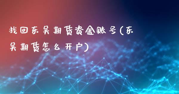 找回东吴期货资金账号(东吴期货怎么开户)_https://gjqh.wpmee.com_期货百科_第1张