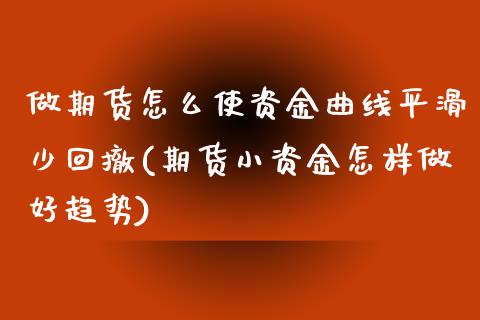 做期货怎么使资金曲线平滑少回撤(期货小资金怎样做好趋势)_https://gjqh.wpmee.com_国际期货_第1张