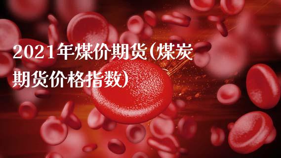 2021年煤价期货(煤炭期货价格指数)_https://gjqh.wpmee.com_期货百科_第1张