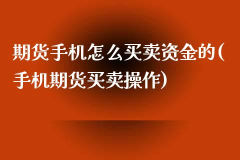 期货手机怎么买卖资金的(手机期货买卖操作)_https://gjqh.wpmee.com_期货平台_第1张