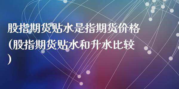 股指期货贴水是指期货价格(股指期货贴水和升水比较)_https://gjqh.wpmee.com_国际期货_第1张