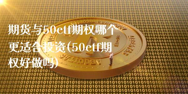 期货与50etf期权哪个更适合投资(50etf期权好做吗)_https://gjqh.wpmee.com_国际期货_第1张