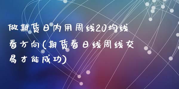 做期货日内用周线20均线看方向(期货看日线周线交易才能成功)_https://gjqh.wpmee.com_期货新闻_第1张