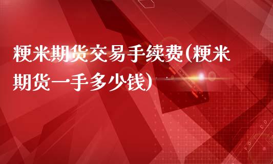 粳米期货交易手续费(粳米期货一手多少钱)_https://gjqh.wpmee.com_期货新闻_第1张