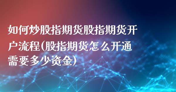 如何炒股指期货股指期货开户流程(股指期货怎么开通需要多少资金)_https://gjqh.wpmee.com_期货平台_第1张