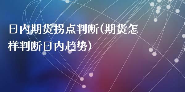 日内期货拐点判断(期货怎样判断日内趋势)_https://gjqh.wpmee.com_期货新闻_第1张