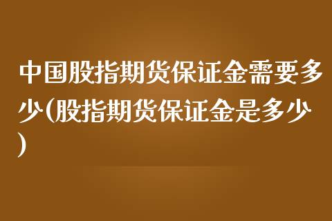 中国股指期货保证金需要多少(股指期货保证金是多少)_https://gjqh.wpmee.com_期货新闻_第1张