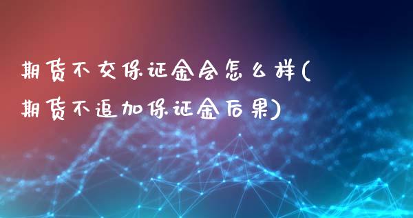 期货不交保证金会怎么样(期货不追加保证金后果)_https://gjqh.wpmee.com_期货平台_第1张