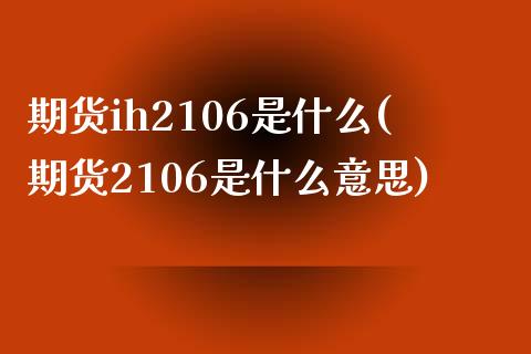 期货ih2106是什么(期货2106是什么意思)_https://gjqh.wpmee.com_期货开户_第1张