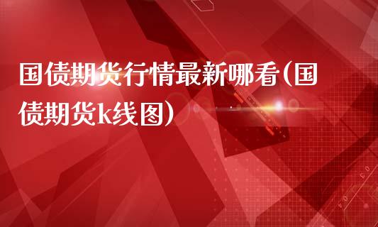 国债期货行情最新哪看(国债期货k线图)_https://gjqh.wpmee.com_期货平台_第1张