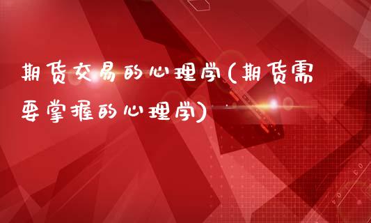 期货交易的心理学(期货需要掌握的心理学)_https://gjqh.wpmee.com_期货开户_第1张