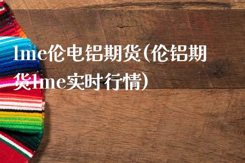 lme伦电铝期货(伦铝期货lme实时行情)_https://gjqh.wpmee.com_国际期货_第1张