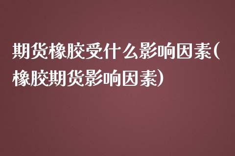 期货橡胶受什么影响因素(橡胶期货影响因素)_https://gjqh.wpmee.com_期货开户_第1张