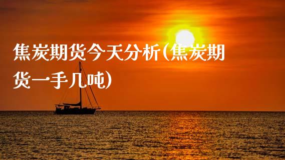 焦炭期货今天分析(焦炭期货一手几吨)_https://gjqh.wpmee.com_期货新闻_第1张