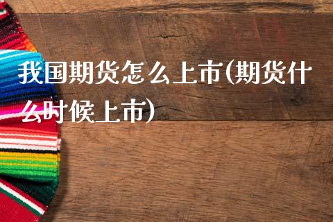 我国期货怎么上市(期货什么时候上市)_https://gjqh.wpmee.com_期货新闻_第1张