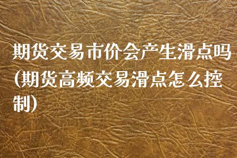 期货交易市价会产生滑点吗(期货高频交易滑点怎么控制)_https://gjqh.wpmee.com_期货开户_第1张