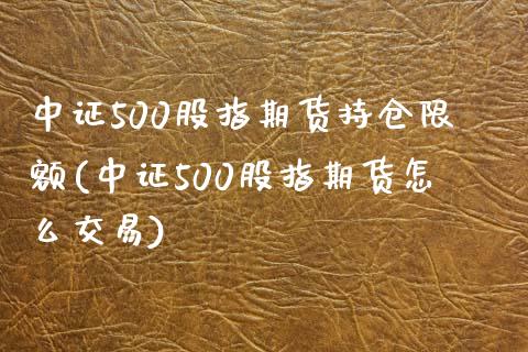 中证500股指期货持仓限额(中证500股指期货怎么交易)_https://gjqh.wpmee.com_国际期货_第1张