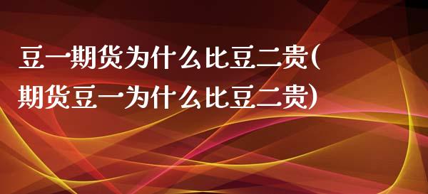 豆一期货为什么比豆二贵(期货豆一为什么比豆二贵)_https://gjqh.wpmee.com_期货平台_第1张