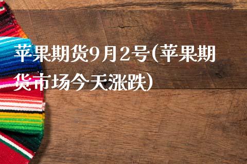 苹果期货9月2号(苹果期货市场今天涨跌)_https://gjqh.wpmee.com_期货百科_第1张