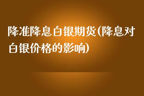 降准降息白银期货(降息对白银价格的影响)_https://gjqh.wpmee.com_期货百科_第1张