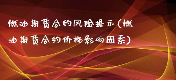 燃油期货合约风险提示(燃油期货合约价格影响因素)_https://gjqh.wpmee.com_期货平台_第1张