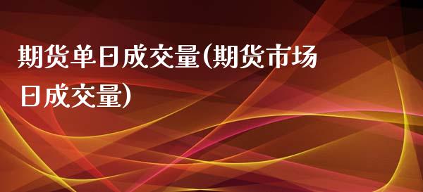 期货单日成交量(期货市场日成交量)_https://gjqh.wpmee.com_期货开户_第1张