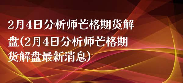 2月4日分析师芒格期货解盘(2月4日分析师芒格期货解盘最新消息)_https://gjqh.wpmee.com_期货百科_第1张