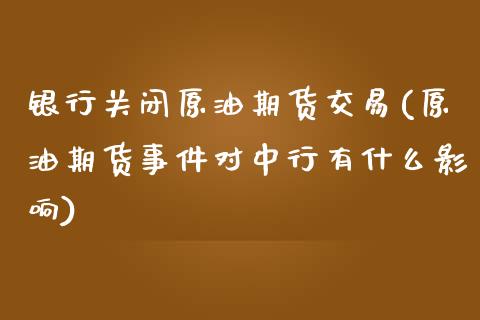 银行关闭原油期货交易(原油期货事件对中行有什么影响)_https://gjqh.wpmee.com_期货开户_第1张