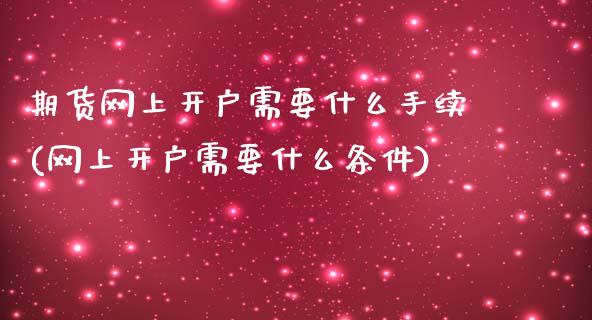 期货网上开户需要什么手续(网上开户需要什么条件)_https://gjqh.wpmee.com_期货新闻_第1张