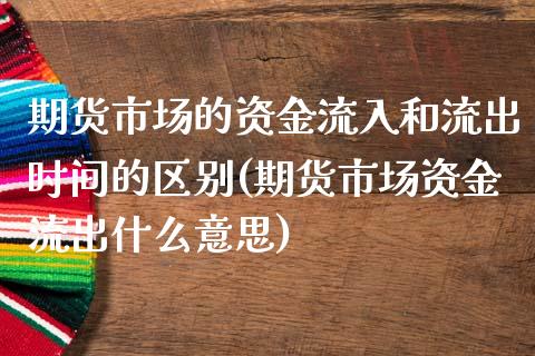 期货市场的资金流入和流出时间的区别(期货市场资金流出什么意思)_https://gjqh.wpmee.com_期货平台_第1张