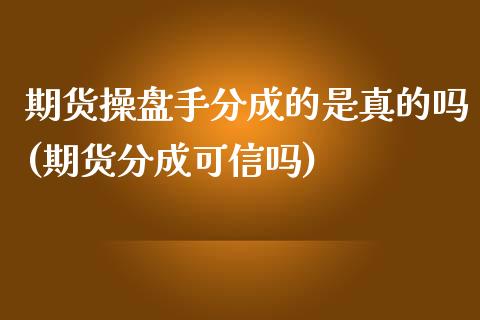 期货操盘手分成的是真的吗(期货分成可信吗)_https://gjqh.wpmee.com_期货开户_第1张