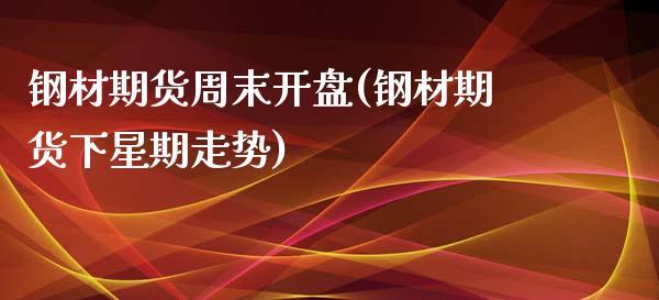 钢材期货周末开盘(钢材期货下星期走势)_https://gjqh.wpmee.com_期货平台_第1张