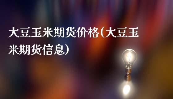 大豆玉米期货价格(大豆玉米期货信息)_https://gjqh.wpmee.com_期货平台_第1张