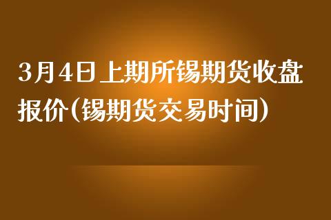 3月4日上期所锡期货收盘报价(锡期货交易时间)_https://gjqh.wpmee.com_期货开户_第1张