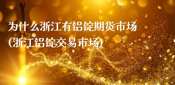 为什么浙江有铝锭期货市场(浙江铝锭交易市场)_https://gjqh.wpmee.com_期货平台_第1张