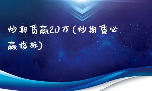 炒期货赢20万(炒期货必赢指标)_https://gjqh.wpmee.com_期货开户_第1张