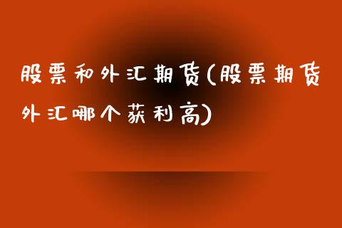 股票和外汇期货(股票期货外汇哪个获利高)_https://gjqh.wpmee.com_国际期货_第1张