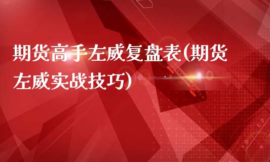 期货高手左威复盘表(期货左威实战技巧)_https://gjqh.wpmee.com_期货新闻_第1张