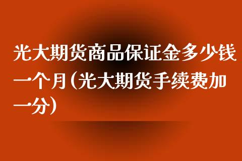 光大期货商品保证金多少钱一个月(光大期货手续费加一分)_https://gjqh.wpmee.com_期货百科_第1张