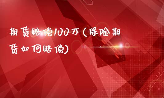 期货赔偿100万(保险期货如何赔偿)_https://gjqh.wpmee.com_国际期货_第1张