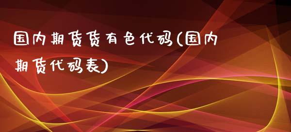 国内期货货有色代码(国内期货代码表)_https://gjqh.wpmee.com_期货平台_第1张