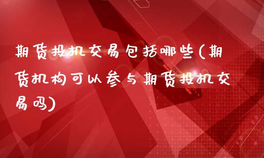 期货投机交易包括哪些(期货机构可以参与期货投机交易吗)_https://gjqh.wpmee.com_国际期货_第1张